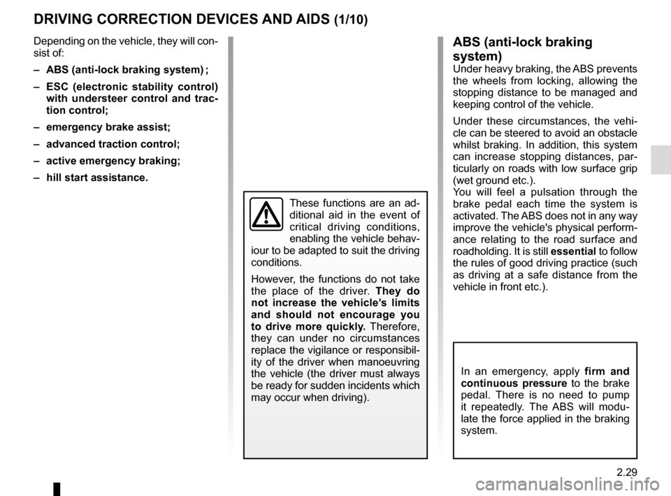 RENAULT KADJAR 2016 1.G Owners Manual 2.29
DRIVING CORRECTION DEVICES AND AIDS (1/10)ABS (anti-lock braking 
system)
Under heavy braking, the ABS prevents 
the wheels from locking, allowing the 
stopping distance to be managed and 
keepin