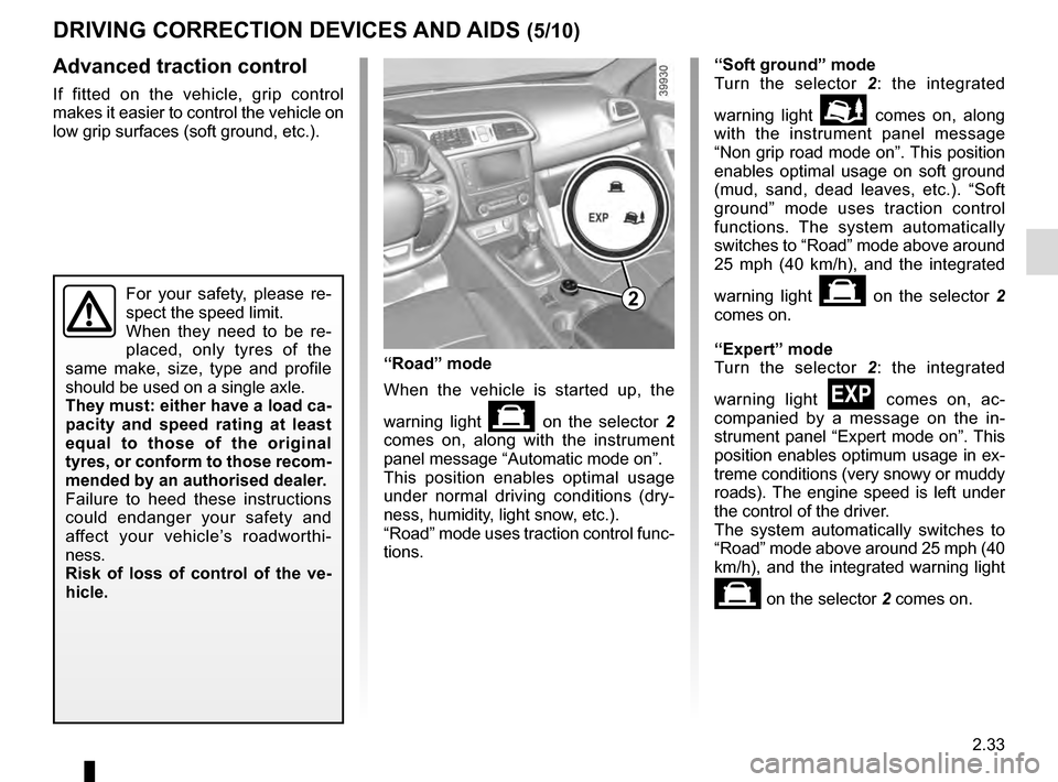 RENAULT KADJAR 2016 1.G Owners Manual 2.33
Advanced traction control
If fitted on the vehicle, grip control
makes it easier to control the vehicle on
low grip surfaces (soft ground, etc.).
DRIVING CORRECTION DEVICES AND AIDS (5/10)
For RENAULT KADJAR 2016 1.G Owners Manual 2.33
Advanced traction control
If fitted on the vehicle, grip control
makes it easier to control the vehicle on
low grip surfaces (soft ground, etc.).
DRIVING CORRECTION DEVICES AND AIDS (5/10)
For