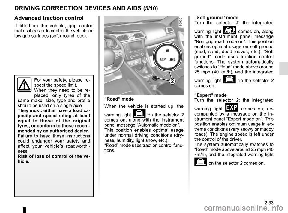RENAULT KADJAR 2016 1.G Owners Manual 2.33
Advanced traction control
If fitted on the vehicle, grip control 
makes it easier to control the vehicle on 
low grip surfaces (soft ground, etc.).
DRIVING CORRECTION DEVICES AND AIDS (5/10)
For 