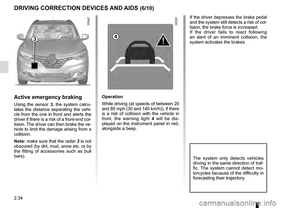 RENAULT KADJAR 2016 1.G Owners Manual 2.34
DRIVING CORRECTION DEVICES AND AIDS (6/10)
If the driver depresses the brake pedal
and the system still detects a risk of col-
lision, the brake force is increased.
If the driver fails to react RENAULT KADJAR 2016 1.G Owners Manual 2.34
DRIVING CORRECTION DEVICES AND AIDS (6/10)
If the driver depresses the brake pedal
and the system still detects a risk of col-
lision, the brake force is increased.
If the driver fails to react
