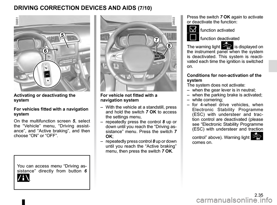 RENAULT KADJAR 2016 1.G Owners Manual 2.35
Activating or deactivating the
system
For vehicles fitted with a navigation
system
On the multifunction screen 5, select
the “Vehicle” menu, “Driving assist-
ance”, and “Active braki RENAULT KADJAR 2016 1.G Owners Manual 2.35
Activating or deactivating the
system
For vehicles fitted with a navigation
system
On the multifunction screen 5, select
the “Vehicle” menu, “Driving assist-
ance”, and “Active braki