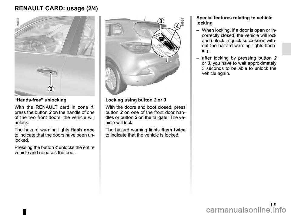 RENAULT KADJAR 2016 1.G User Guide 1.9
RENAULT CARD: usage (2/4)
Special features relating to vehicle
locking
– When locking, if a door is open or in-correctly closed, the vehicle will lock
and unlock in quick succession with-
out RENAULT KADJAR 2016 1.G User Guide 1.9
RENAULT CARD: usage (2/4)
Special features relating to vehicle
locking
– When locking, if a door is open or in-correctly closed, the vehicle will lock
and unlock in quick succession with-
out