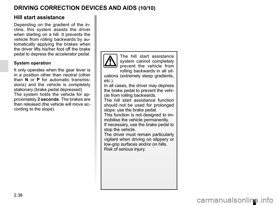 RENAULT KADJAR 2016 1.G Owners Manual 2.38
DRIVING CORRECTION DEVICES AND AIDS (10/10)
Hill start assistance
Depending on the gradient of the in-
cline, this system assists the driver
when starting on a hill. It prevents the
vehicle fro RENAULT KADJAR 2016 1.G Owners Manual 2.38
DRIVING CORRECTION DEVICES AND AIDS (10/10)
Hill start assistance
Depending on the gradient of the in-
cline, this system assists the driver
when starting on a hill. It prevents the
vehicle fro