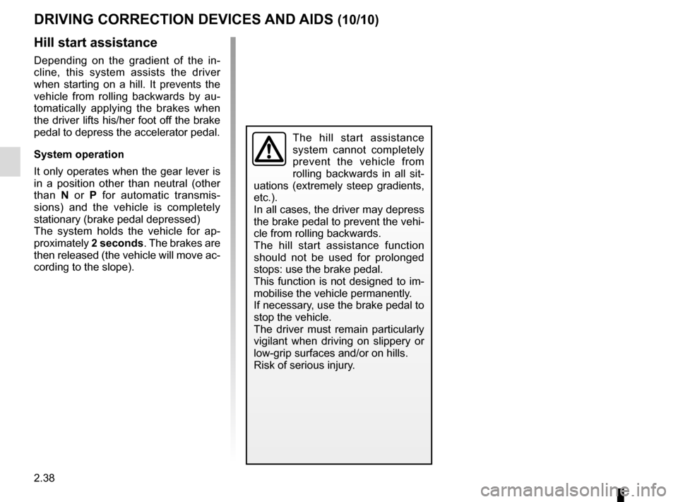 RENAULT KADJAR 2016 1.G Owners Manual 2.38
DRIVING CORRECTION DEVICES AND AIDS (10/10)
Hill start assistance
Depending on the gradient of the in-
cline, this system assists the driver 
when starting on a hill. It prevents the 
vehicle fro