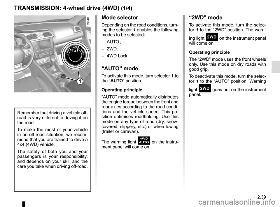 RENAULT KADJAR 2016 1.G Owners Manual 2.39
Mode selector
Depending on the road conditions, turn-
ing the selector 1 enables the following
modes to be selected:
– AUTO ;
– 2WD ;
– 4WD Lock.
“AUTO" mode
To activate this mode, turn RENAULT KADJAR 2016 1.G Owners Manual 2.39
Mode selector
Depending on the road conditions, turn-
ing the selector 1 enables the following
modes to be selected:
– AUTO ;
– 2WD ;
– 4WD Lock.
“AUTO" mode
To activate this mode, turn