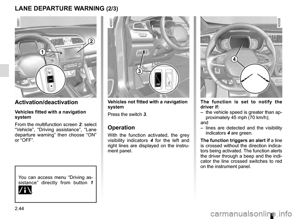 RENAULT KADJAR 2016 1.G Owners Manual 2.44
LANE DEPARTURE WARNING (2/3)
The function is set to notify the
driver if:
– the vehicle speed is greater than ap-proximately 45 mph (70 km/h);
and
– lines are detected and the visibility RENAULT KADJAR 2016 1.G Owners Manual 2.44
LANE DEPARTURE WARNING (2/3)
The function is set to notify the
driver if:
– the vehicle speed is greater than ap-proximately 45 mph (70 km/h);
and
– lines are detected and the visibility