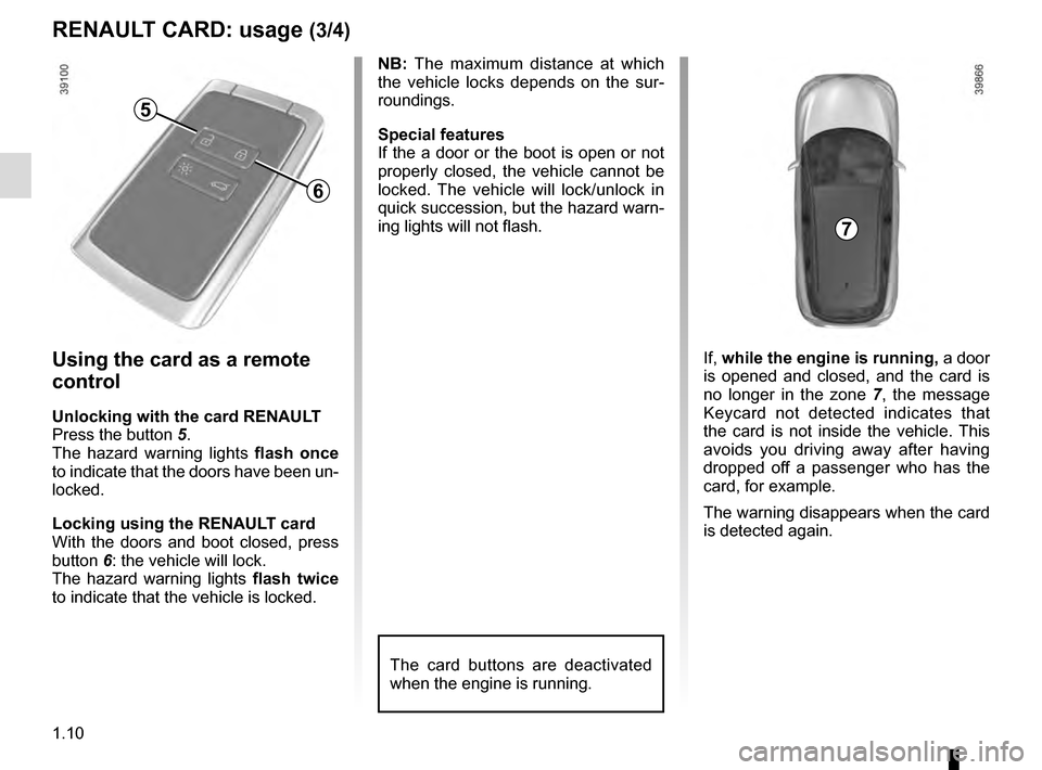 RENAULT KADJAR 2016 1.G Owners Manual 1.10
RENAULT CARD: usage (3/4)
Using the card as a remote 
control
Unlocking with the card RENAULT
Press the button 5.
The hazard warning lights flash once 
to indicate that the doors have been un-
lo