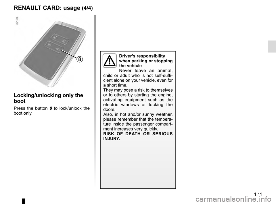 RENAULT KADJAR 2016 1.G Owners Manual 1.11
Locking/unlocking only the 
boot
Press the button 8 to lock/unlock the 
boot only.
8
RENAULT CARD: usage (4/4)
Driver’s responsibility 
when parking or stopping 
the vehicle
Never leave an anim