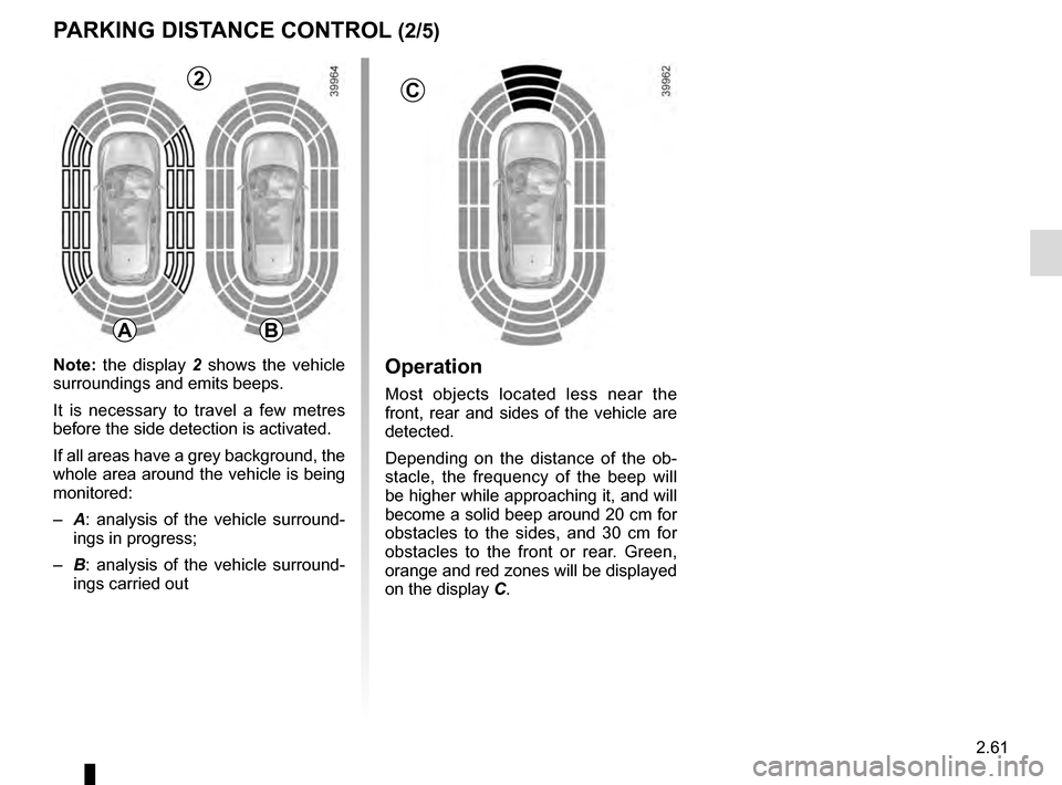 RENAULT KADJAR 2016 1.G Owners Manual 2.61
Operation
Most objects located less near the
front, rear and sides of the vehicle are
detected.
Depending on the distance of the ob-
stacle, the frequency of the beep will
be higher while appr RENAULT KADJAR 2016 1.G Owners Manual 2.61
Operation
Most objects located less near the
front, rear and sides of the vehicle are
detected.
Depending on the distance of the ob-
stacle, the frequency of the beep will
be higher while appr