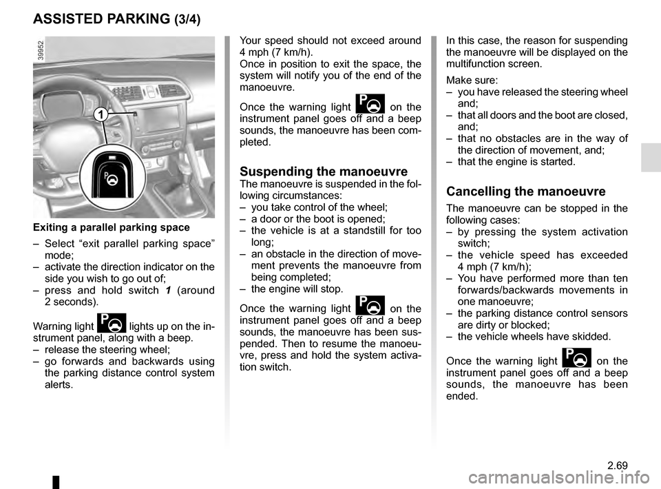 RENAULT KADJAR 2016 1.G User Guide 2.69
ASSISTED PARKING (3/4)
Your speed should not exceed around
4 mph (7 km/h).
Once in position to exit the space, the
system will notify you of the end of the
manoeuvre.
Once the warning light
RENAULT KADJAR 2016 1.G User Guide 2.69
ASSISTED PARKING (3/4)
Your speed should not exceed around
4 mph (7 km/h).
Once in position to exit the space, the
system will notify you of the end of the
manoeuvre.
Once the warning light