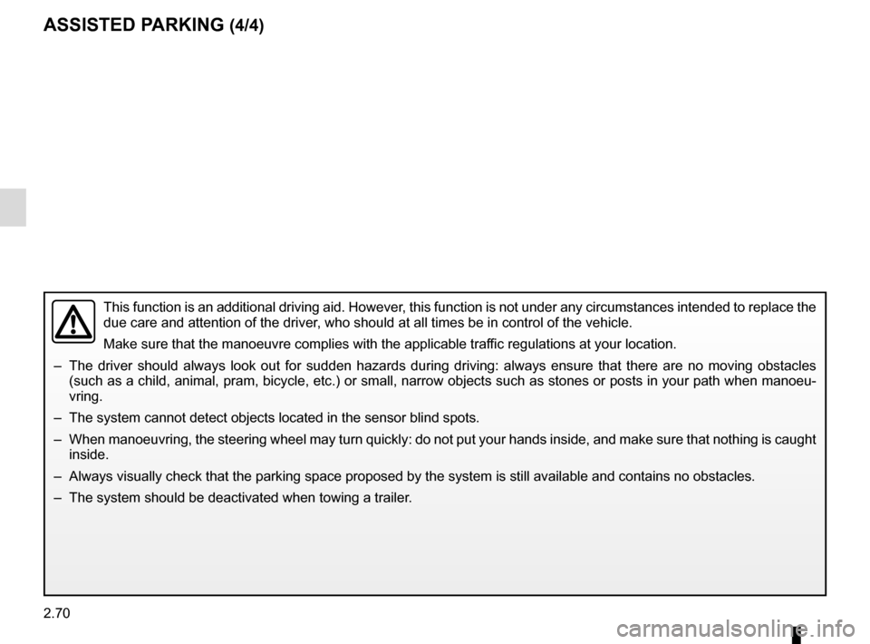 RENAULT KADJAR 2016 1.G Owners Manual 2.70
ASSISTED PARKING (4/4)
This function is an additional driving aid. However, this function is not under any circumstances intended to replace the 
due care and attention of the driver, who should 