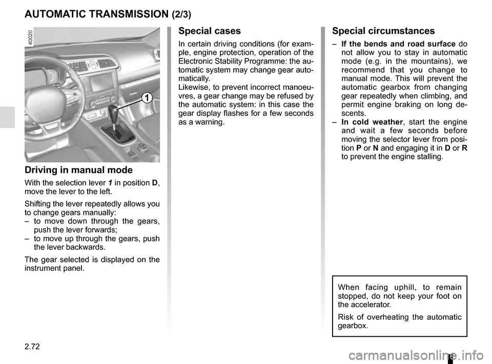 RENAULT KADJAR 2016 1.G Owners Manual 2.72
AUTOMATIC TRANSMISSION (2/3)
Special cases
In certain driving conditions (for exam-
ple, engine protection, operation of the
Electronic Stability Programme: the au-
tomatic system may change gea RENAULT KADJAR 2016 1.G Owners Manual 2.72
AUTOMATIC TRANSMISSION (2/3)
Special cases
In certain driving conditions (for exam-
ple, engine protection, operation of the
Electronic Stability Programme: the au-
tomatic system may change gea