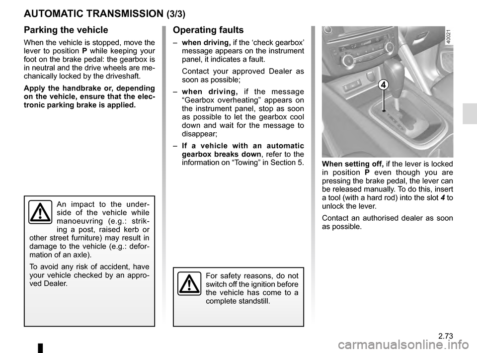 RENAULT KADJAR 2016 1.G Owners Manual 2.73
AUTOMATIC TRANSMISSION (3/3)
Parking the vehicle
When the vehicle is stopped, move the
lever to position P while keeping your
foot on the brake pedal: the gearbox is
in neutral and the drive w RENAULT KADJAR 2016 1.G Owners Manual 2.73
AUTOMATIC TRANSMISSION (3/3)
Parking the vehicle
When the vehicle is stopped, move the
lever to position P while keeping your
foot on the brake pedal: the gearbox is
in neutral and the drive w