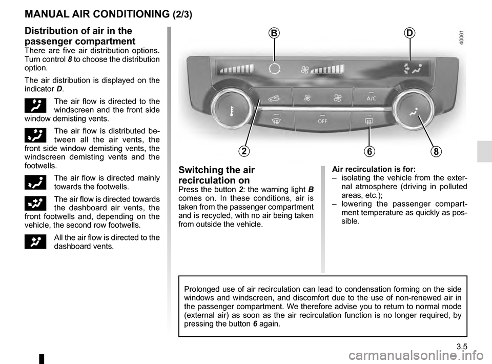 RENAULT KADJAR 2016 1.G Owners Manual 3.5
Air recirculation is for:
–  isolating the vehicle from the exter-nal atmosphere (driving in polluted 
areas, etc.);
–  lowering the passenger compart- ment temperature as quickly as pos-
sibl