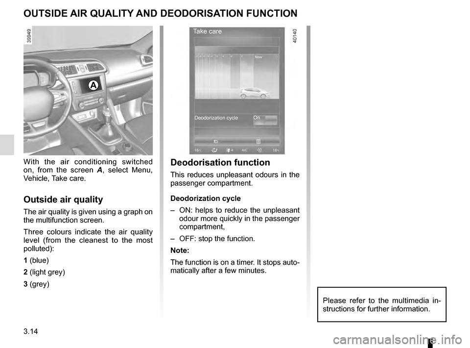 RENAULT KADJAR 2016 1.G Owners Manual 3.14
OUTSIDE AIR QUALITY AND DEODORISATION FUNCTION
With the air conditioning switched
on, from the screen A, select Menu,
Vehicle, Take care.
Outside air quality
The air quality is given using a gr RENAULT KADJAR 2016 1.G Owners Manual 3.14
OUTSIDE AIR QUALITY AND DEODORISATION FUNCTION
With the air conditioning switched
on, from the screen A, select Menu,
Vehicle, Take care.
Outside air quality
The air quality is given using a gr