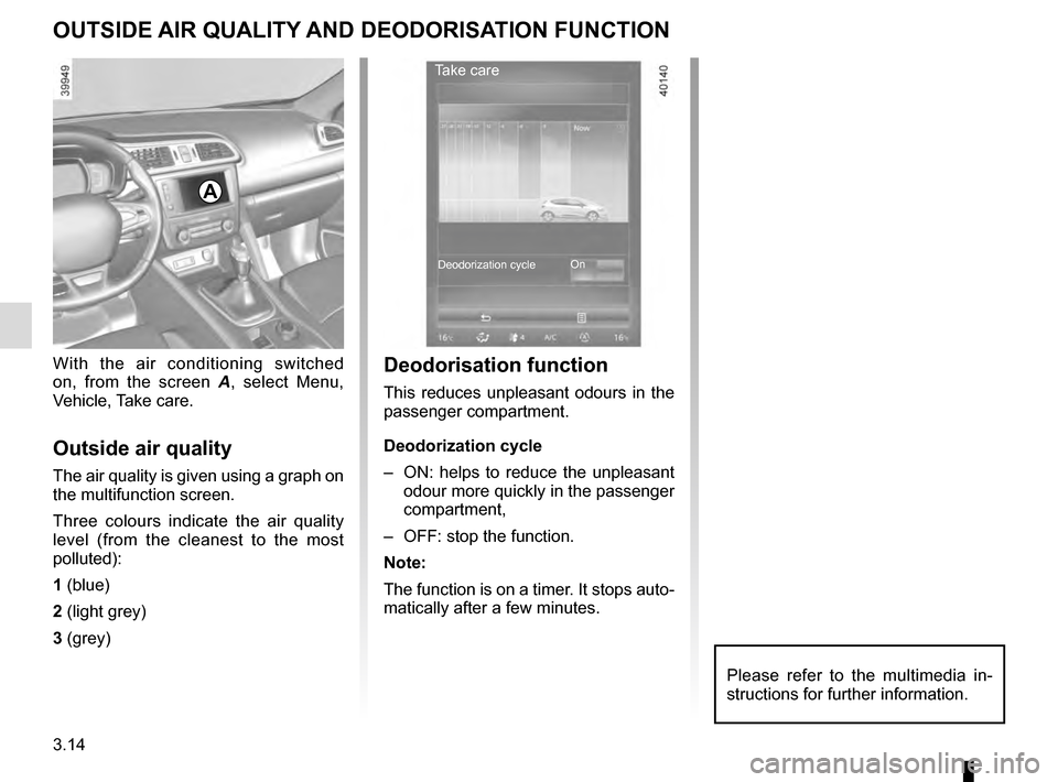 RENAULT KADJAR 2016 1.G Owners Manual 3.14
OUTSIDE AIR QUALITY AND DEODORISATION FUNCTION
With the air conditioning switched 
on, from the screen A, select Menu, 
Vehicle, Take care.
Outside air quality
The air quality is given using a gr