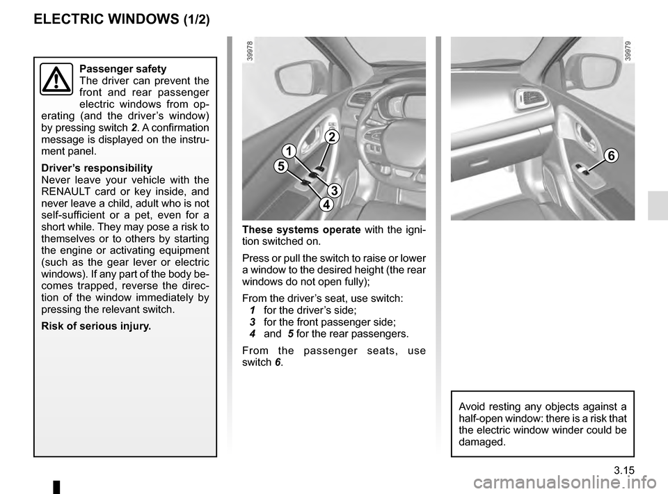 RENAULT KADJAR 2016 1.G Owners Manual 3.15
ELECTRIC WINDOWS (1/2)
These systems operate with the igni-
tion switched on.
Press or pull the switch to raise or lower
a window to the desired height (the rear
windows do not open fully);
Fro RENAULT KADJAR 2016 1.G Owners Manual 3.15
ELECTRIC WINDOWS (1/2)
These systems operate with the igni-
tion switched on.
Press or pull the switch to raise or lower
a window to the desired height (the rear
windows do not open fully);
Fro