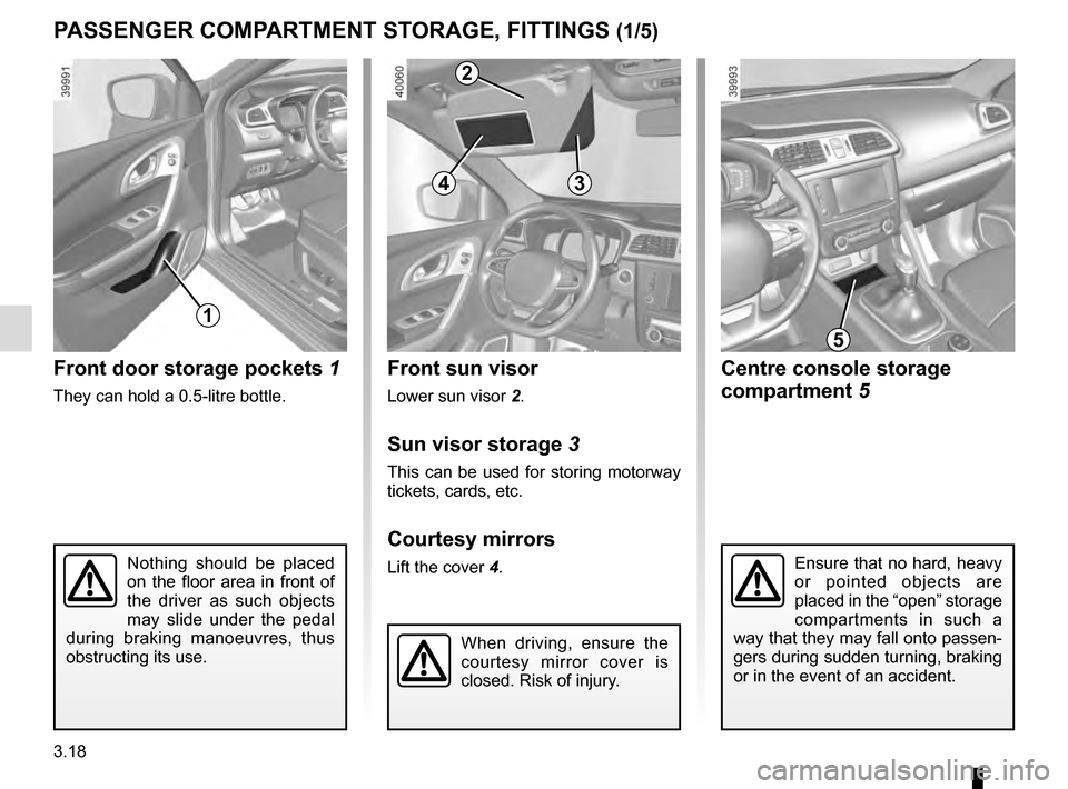 RENAULT KADJAR 2016 1.G Owners Manual 3.18
Front sun visor
Lower sun visor 2.
Sun visor storage 3
This can be used for storing motorway
tickets, cards, etc.
Courtesy mirrors
Lift the cover 4.Nothing should be placed
on the floor area in RENAULT KADJAR 2016 1.G Owners Manual 3.18
Front sun visor
Lower sun visor 2.
Sun visor storage 3
This can be used for storing motorway
tickets, cards, etc.
Courtesy mirrors
Lift the cover 4.Nothing should be placed
on the floor area in