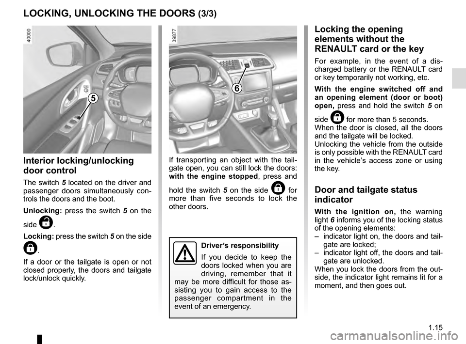 RENAULT KADJAR 2016 1.G Owners Manual 1.15
LOCKING, UNLOCKING THE DOORS (3/3)
Interior locking/unlocking
door control
The switch 5 located on the driver and
passenger doors simultaneously con-
trols the doors and the boot.
Unlocking: pr RENAULT KADJAR 2016 1.G Owners Manual 1.15
LOCKING, UNLOCKING THE DOORS (3/3)
Interior locking/unlocking
door control
The switch 5 located on the driver and
passenger doors simultaneously con-
trols the doors and the boot.
Unlocking: pr