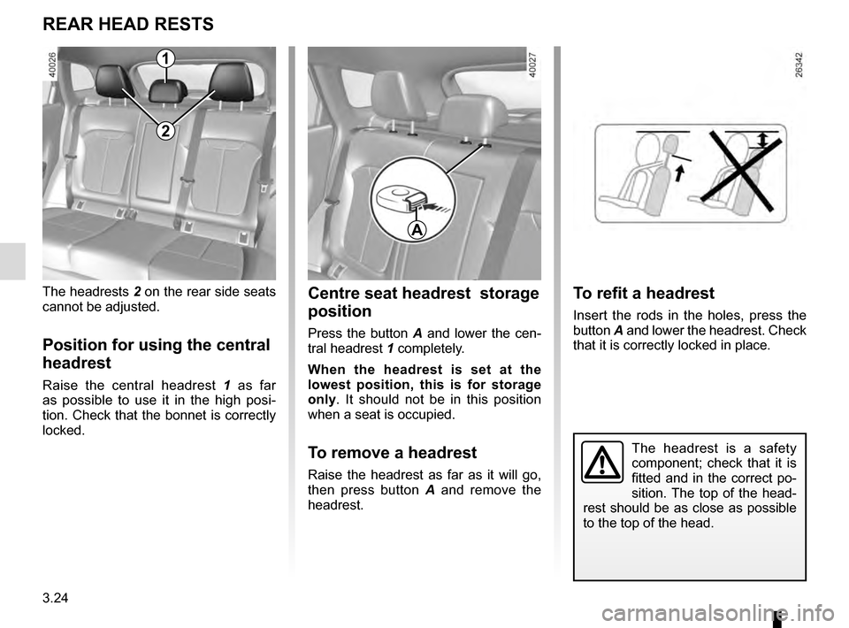 RENAULT KADJAR 2016 1.G Owners Manual 3.24
The headrest is a safety 
component; check that it is 
fitted and in the correct po-
sition. The top of the head-
rest should be as close as possible 
to the top of the head.
Centre seat headrest