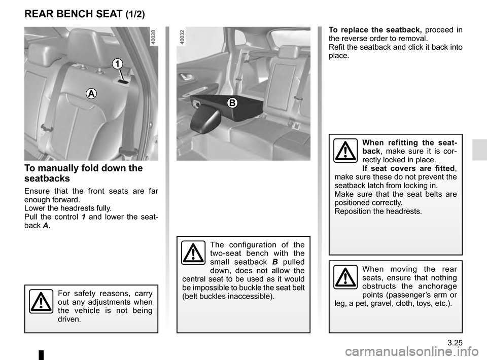 RENAULT KADJAR 2016 1.G Owners Manual 3.25
To replace the seatback, proceed in 
the reverse order to removal.
Refit the seatback and click it back into 
place.
REAR BENCH SEAT (1/2)
For safety reasons, carry 
out any adjustments when 
the