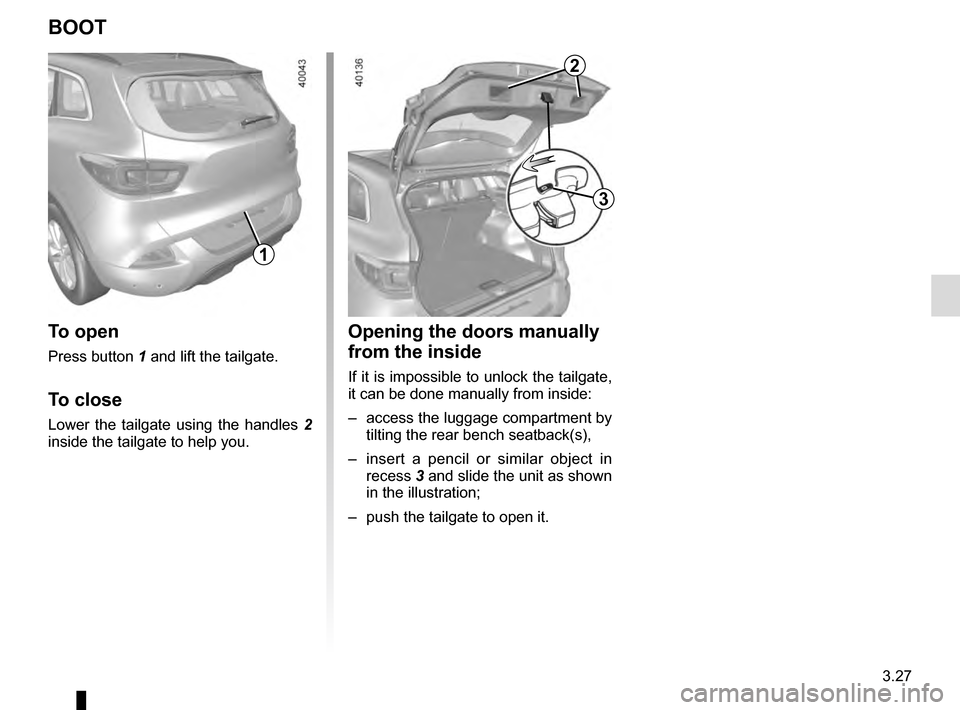 RENAULT KADJAR 2016 1.G Owners Manual 3.27
Opening the doors manually
from the inside
If it is impossible to unlock the tailgate,
it can be done manually from inside:
– access the luggage compartment by tilting the rear bench seatbac RENAULT KADJAR 2016 1.G Owners Manual 3.27
Opening the doors manually
from the inside
If it is impossible to unlock the tailgate,
it can be done manually from inside:
– access the luggage compartment by tilting the rear bench seatbac