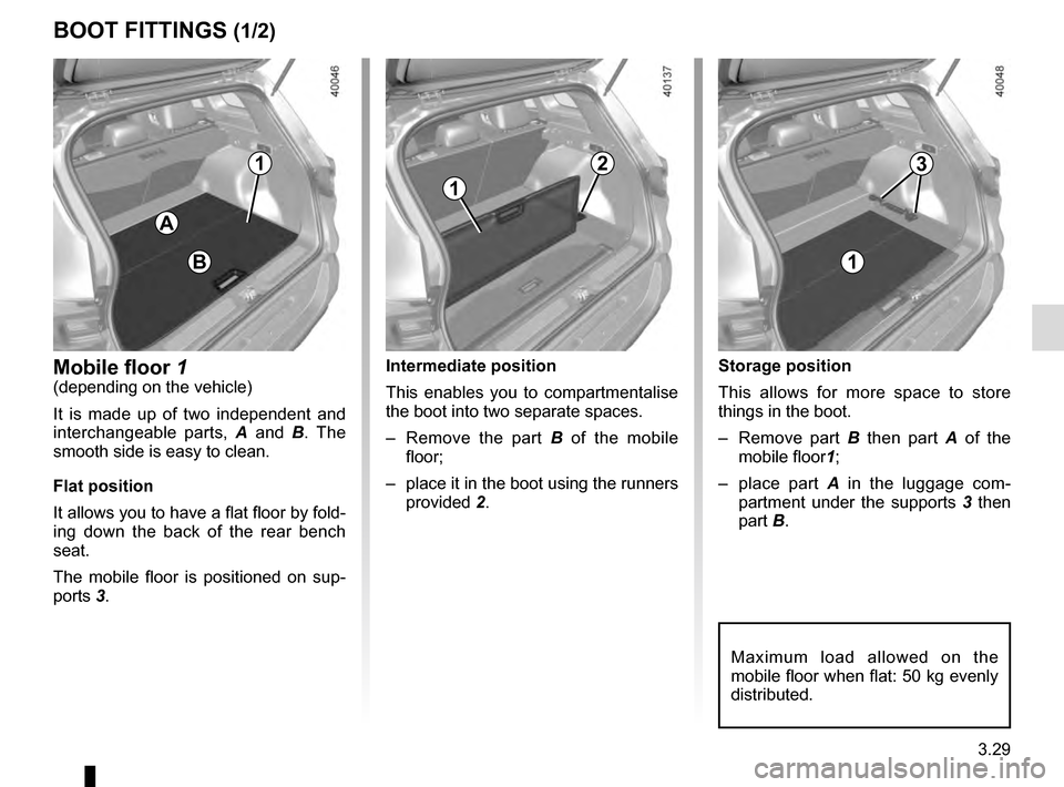 RENAULT KADJAR 2016 1.G Owners Manual 3.29
Storage position
This allows for more space to store
things in the boot.
– Remove part B then part A of the
mobile floor 1;
– place part A in the luggage com-
partment under the supports RENAULT KADJAR 2016 1.G Owners Manual 3.29
Storage position
This allows for more space to store
things in the boot.
– Remove part B then part A of the
mobile floor 1;
– place part A in the luggage com-
partment under the supports