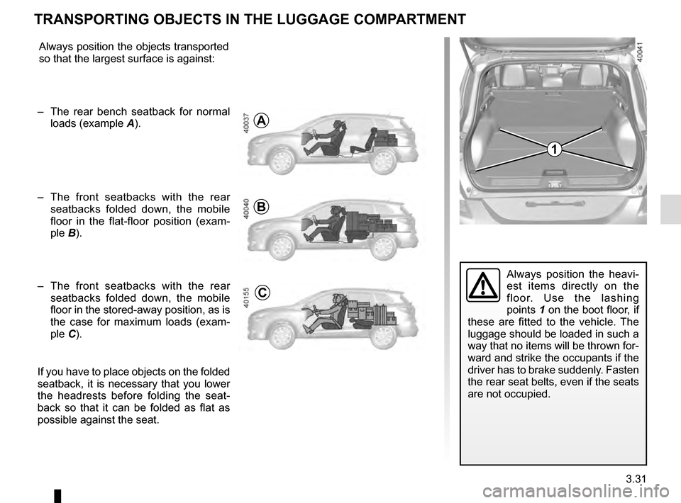 RENAULT KADJAR 2016 1.G Owners Manual 3.31
Always position the heavi-
est items directly on the 
floor. Use the lashing 
points 1 on the boot floor, if 
these are fitted to the vehicle. The 
luggage should be loaded in such a 
way that no