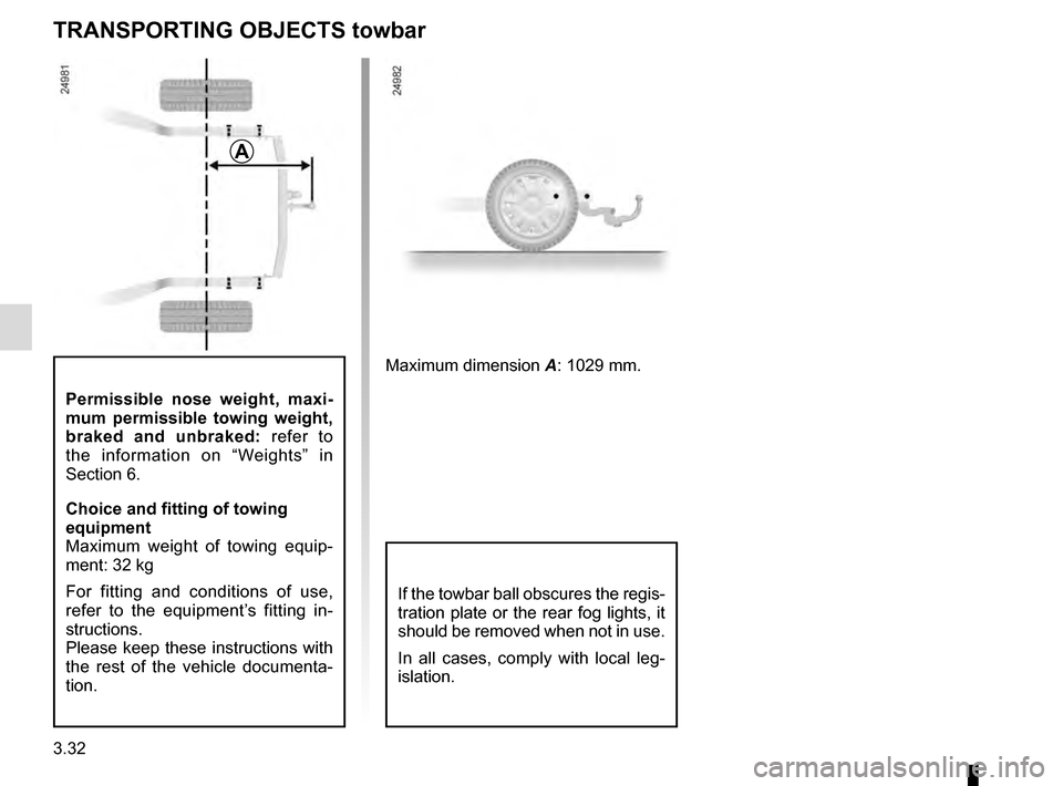 RENAULT KADJAR 2016 1.G Owners Manual 3.32
Permissible nose weight, maxi-
mum permissible towing weight, 
braked and unbraked: refer to 
the information on “Weights” in 
Section 6.
Choice and fitting of towing 
equipment
Maximum weigh