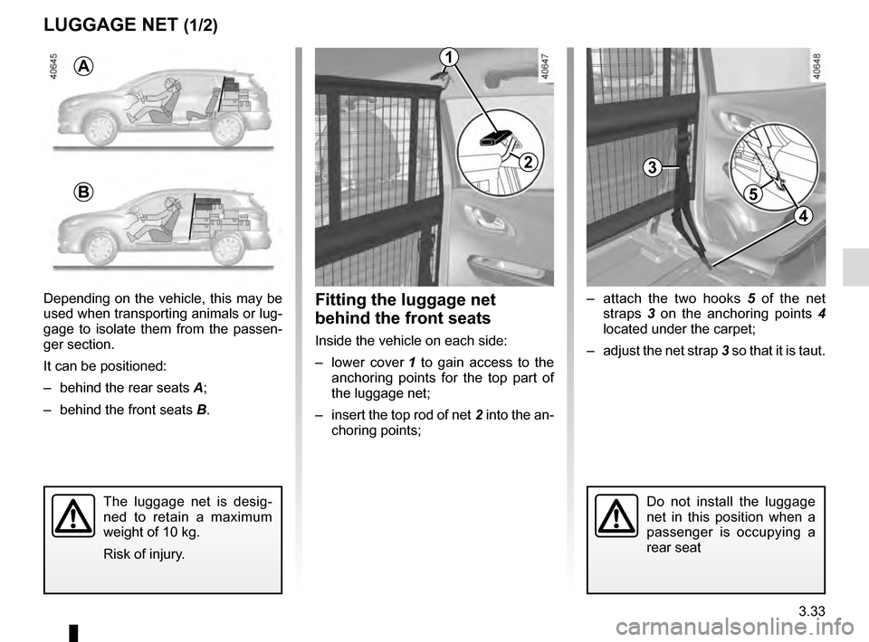 RENAULT KADJAR 2016 1.G Owners Manual 3.33
LUGGAGE NET (1/2)
– attach the two hooks 5 of the net
straps 3 on the anchoring points 4
located under the carpet;
– adjust the net strap 3 so that it is taut.Fitting the luggage net
b RENAULT KADJAR 2016 1.G Owners Manual 3.33
LUGGAGE NET (1/2)
– attach the two hooks 5 of the net
straps 3 on the anchoring points 4
located under the carpet;
– adjust the net strap 3 so that it is taut.Fitting the luggage net
b