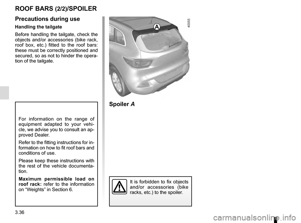 RENAULT KADJAR 2016 1.G Owners Manual 3.36
ROOF BARS (2/2)/SPOILER
A
Spoiler A
It is forbidden to fix objects
and/or accessories (bike
racks, etc.) to the spoiler.
For information on the range of
equipment adapted to your vehi-
cle, we RENAULT KADJAR 2016 1.G Owners Manual 3.36
ROOF BARS (2/2)/SPOILER
A
Spoiler A
It is forbidden to fix objects
and/or accessories (bike
racks, etc.) to the spoiler.
For information on the range of
equipment adapted to your vehi-
cle, we