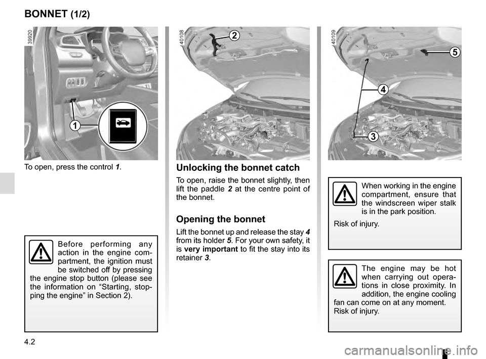RENAULT KADJAR 2016 1.G Owners Manual 4.2
To open, press the control 1.
BONNET (1/2)
The engine may be hot
when carrying out opera-
tions in close proximity. In
addition, the engine cooling
fan can come on at any moment.
Risk of injury RENAULT KADJAR 2016 1.G Owners Manual 4.2
To open, press the control 1.
BONNET (1/2)
The engine may be hot
when carrying out opera-
tions in close proximity. In
addition, the engine cooling
fan can come on at any moment.
Risk of injury