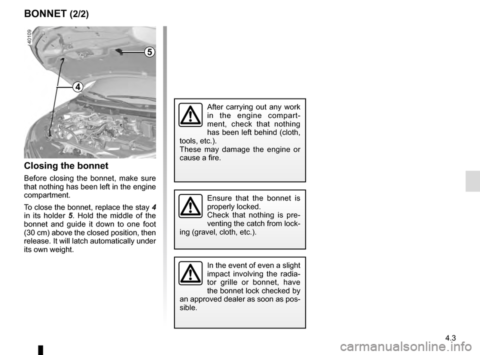 RENAULT KADJAR 2016 1.G Owners Manual 4.3
BONNET (2/2)
Closing the bonnet
Before closing the bonnet, make sure
that nothing has been left in the engine
compartment.
To close the bonnet, replace the stay 4
in its holder 5 . Hold the mi RENAULT KADJAR 2016 1.G Owners Manual 4.3
BONNET (2/2)
Closing the bonnet
Before closing the bonnet, make sure
that nothing has been left in the engine
compartment.
To close the bonnet, replace the stay 4
in its holder 5 . Hold the mi