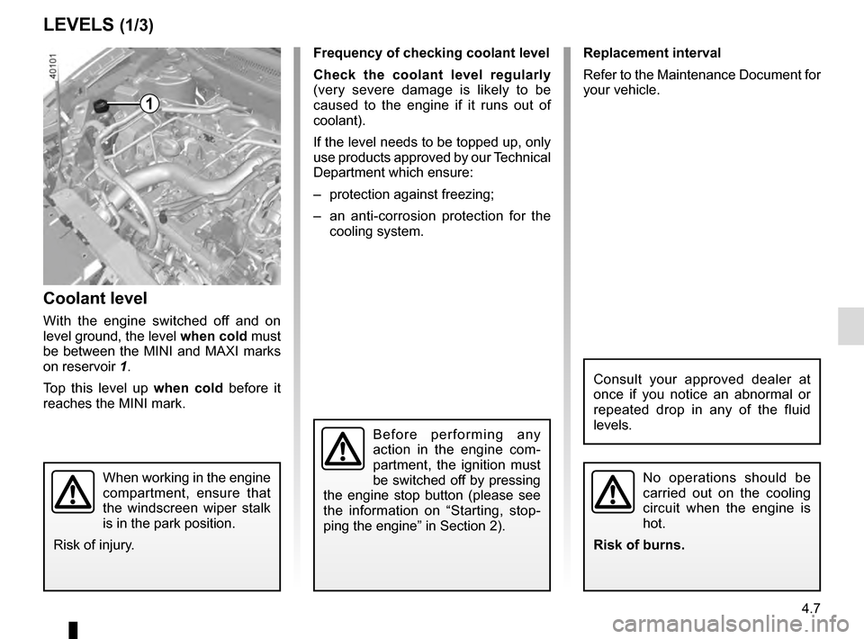 RENAULT KADJAR 2016 1.G Owners Manual 4.7
Frequency of checking coolant level
Check the coolant level regularly
(very severe damage is likely to be
caused to the engine if it runs out of
coolant).
If the level needs to be topped up, on RENAULT KADJAR 2016 1.G Owners Manual 4.7
Frequency of checking coolant level
Check the coolant level regularly
(very severe damage is likely to be
caused to the engine if it runs out of
coolant).
If the level needs to be topped up, on
