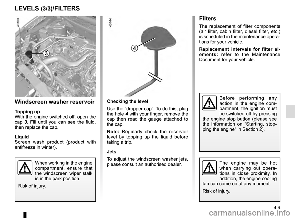 RENAULT KADJAR 2016 1.G Service Manual 4.9
Checking the level
Use the “dropper cap”. To do this, plug 
the hole 4 with your finger, remove the 
cap then read the gauge attached to 
the cap.
Note: Regularly check the reservoir 
level by