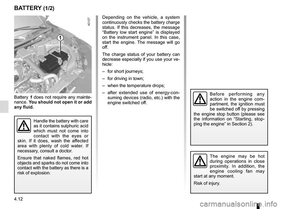 RENAULT KADJAR 2016 1.G Service Manual 4.12
BATTERY (1/2)
1
Battery 1 does not require any mainte-
nance.  You should not open it or add 
any fluid.
Handle the battery with care 
as it contains sulphuric acid 
which must not come into 
con