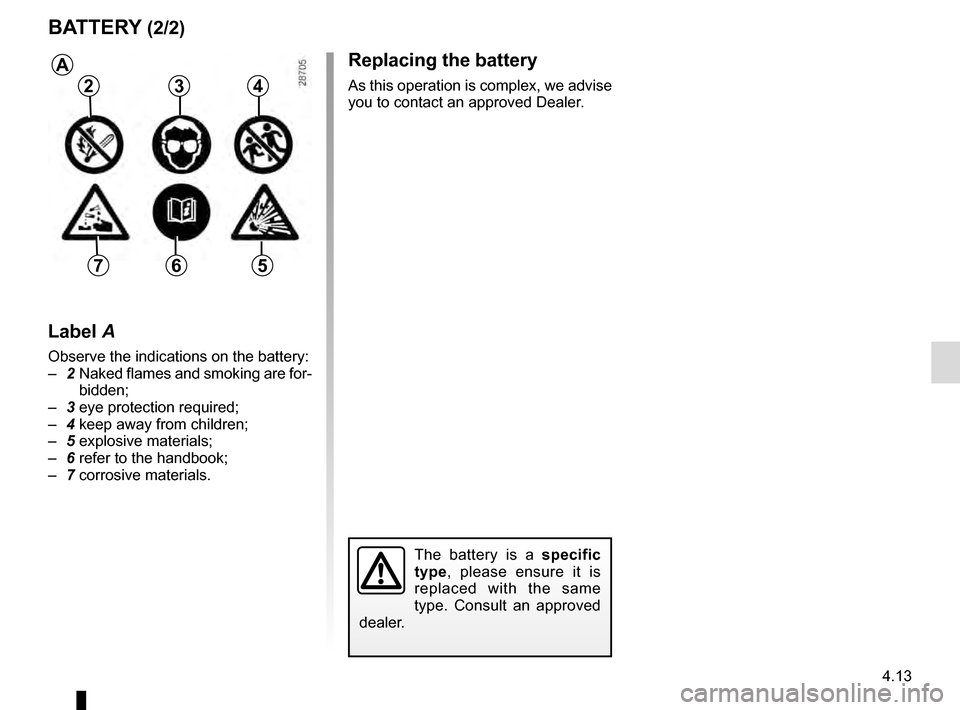 RENAULT KADJAR 2016 1.G Owners Manual 4.13
Replacing the battery
As this operation is complex, we advise
you to contact an approved Dealer.
BATTERY (2/2)
The battery is a specific
type, please ensure it is
replaced with the same
type. RENAULT KADJAR 2016 1.G Owners Manual 4.13
Replacing the battery
As this operation is complex, we advise
you to contact an approved Dealer.
BATTERY (2/2)
The battery is a specific
type, please ensure it is
replaced with the same
type.
