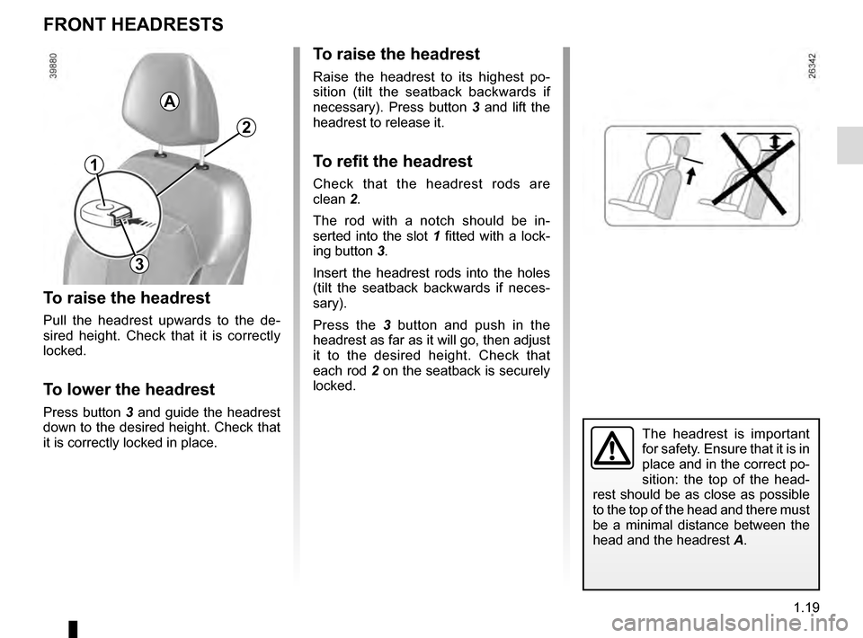 RENAULT KADJAR 2016 1.G Owners Manual 1.19
FRONT HEADRESTS
To raise the headrest
Pull the headrest upwards to the de-
sired height. Check that it is correctly
locked.
To lower the headrest
Press button 3 and guide the headrest
down to t RENAULT KADJAR 2016 1.G Owners Manual 1.19
FRONT HEADRESTS
To raise the headrest
Pull the headrest upwards to the de-
sired height. Check that it is correctly
locked.
To lower the headrest
Press button 3 and guide the headrest
down to t