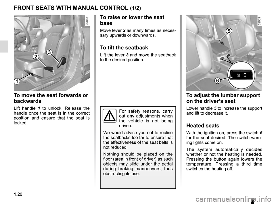 RENAULT KADJAR 2016 1.G Owners Manual 1.20
To raise or lower the seat 
base
Move lever 2 as many times as neces-
sary upwards or downwards.
To tilt the seatback
Lift the lever 3 and move the seatback 
to the desired position.
To move the 