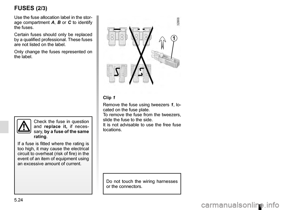 RENAULT KADJAR 2016 1.G Owners Manual 5.24
FUSES (2/3)
1
Clip 1
Remove the fuse using tweezers 1, lo-
cated on the fuse plate.
To remove the fuse from the tweezers,
slide the fuse to the side.
It is not advisable to use the free fuse
l RENAULT KADJAR 2016 1.G Owners Manual 5.24
FUSES (2/3)
1
Clip 1
Remove the fuse using tweezers 1, lo-
cated on the fuse plate.
To remove the fuse from the tweezers,
slide the fuse to the side.
It is not advisable to use the free fuse
l