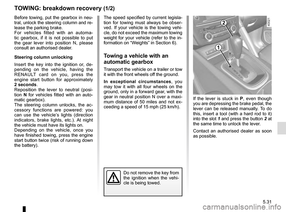 RENAULT KADJAR 2016 1.G Owners Manual 5.31
TOWING: breakdown recovery (1/2)
Before towing, put the gearbox in neu-
tral, unlock the steering column and re-
lease the parking brake.
For vehicles fitted with an automa-
tic gearbox, if it is