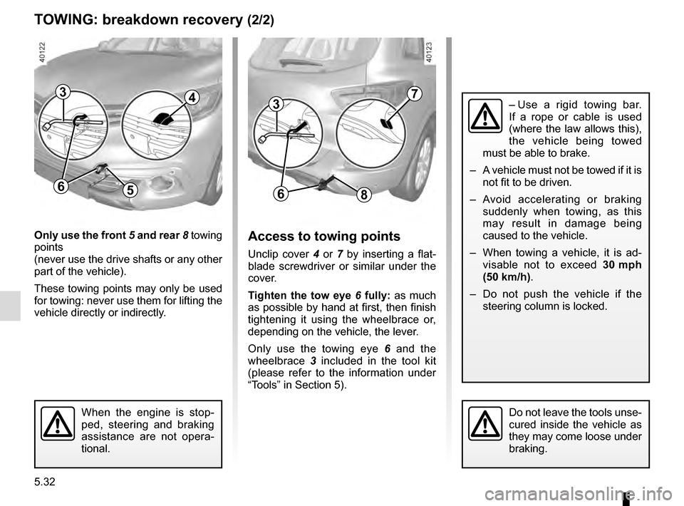 RENAULT KADJAR 2016 1.G Owners Manual 5.32
TOWING: breakdown recovery (2/2)
Only use the front 5 and rear 8 towing
points
(never use the drive shafts or any other
part of the vehicle).
These towing points may only be used
for towing: RENAULT KADJAR 2016 1.G Owners Manual 5.32
TOWING: breakdown recovery (2/2)
Only use the front 5 and rear 8 towing
points
(never use the drive shafts or any other
part of the vehicle).
These towing points may only be used
for towing: