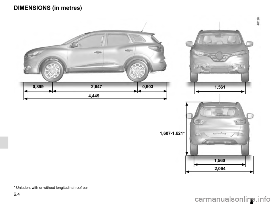 RENAULT KADJAR 2016 1.G Owners Manual 6.4
1,607-1,621*
1,5610,8992,6470,903
4,449
DIMENSIONS (in metres)
1,560 2,064
* Unladen, with or without longitudinal roof bar  