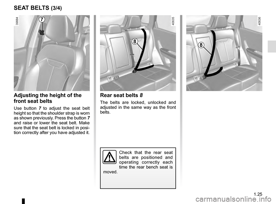 RENAULT KADJAR 2016 1.G Owners Manual 1.25
SEAT BELTS (3/4)
Check that the rear seat 
belts are positioned and 
operating correctly each 
time the rear bench seat is 
moved.
Rear seat belts 8
The belts are locked, unlocked and 
adjusted i