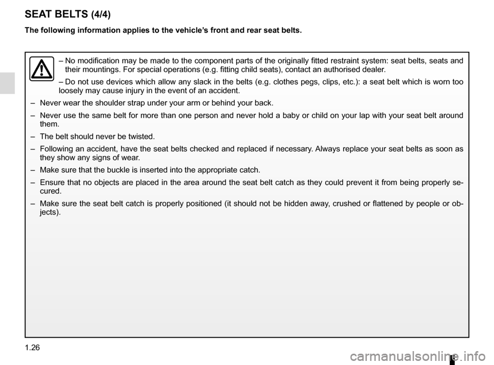 RENAULT KADJAR 2016 1.G Owners Manual 1.26
The following information applies to the vehicle’s front and rear seat belts.
–  No modification may be made to the component parts of the originally fit\
ted restraint system: seat belts, se