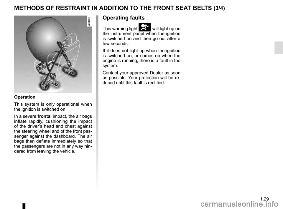 RENAULT KADJAR 2016 1.G Owners Guide 1.29
METHODS OF RESTRAINT IN ADDITION TO THE FRONT SEAT BELTS (3/4)
Operating faults
This warning light å will light up on
the instrument panel when the ignition
is switched on and then go out afte RENAULT KADJAR 2016 1.G Owners Guide 1.29
METHODS OF RESTRAINT IN ADDITION TO THE FRONT SEAT BELTS (3/4)
Operating faults
This warning light å will light up on
the instrument panel when the ignition
is switched on and then go out afte