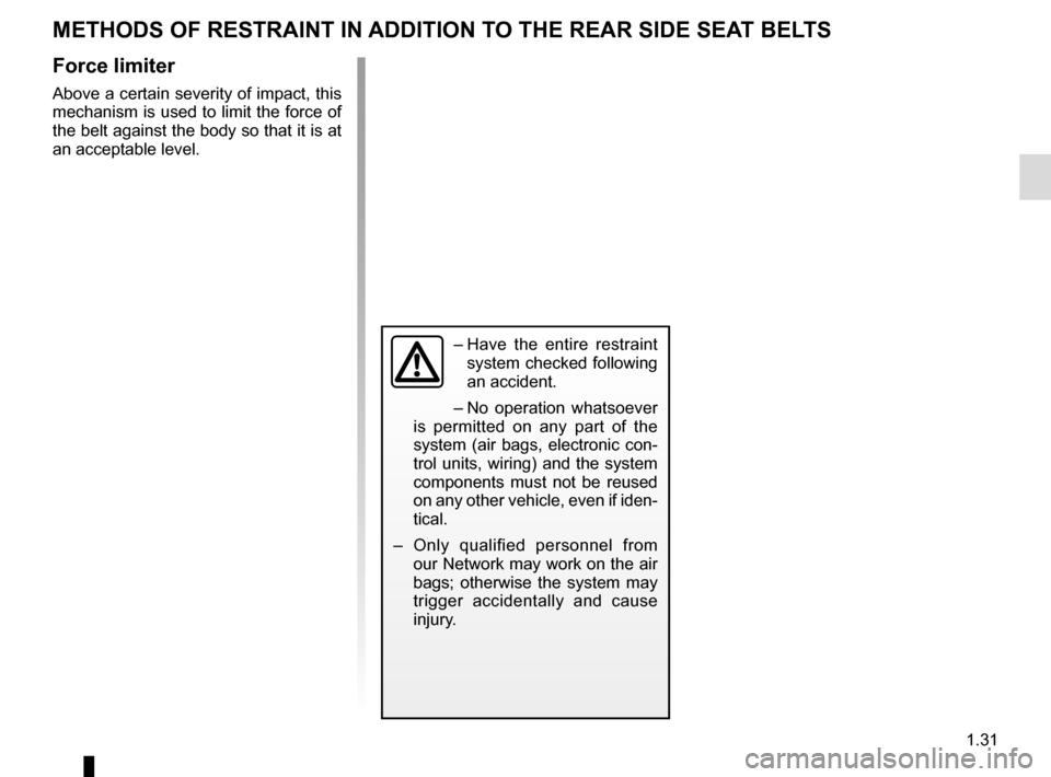 RENAULT KADJAR 2016 1.G Owners Guide 1.31
METHODS OF RESTRAINT IN ADDITION TO THE REAR SIDE SEAT BELTS
Force limiter
Above a certain severity of impact, this
mechanism is used to limit the force of
the belt against the body so that it RENAULT KADJAR 2016 1.G Owners Guide 1.31
METHODS OF RESTRAINT IN ADDITION TO THE REAR SIDE SEAT BELTS
Force limiter
Above a certain severity of impact, this
mechanism is used to limit the force of
the belt against the body so that it