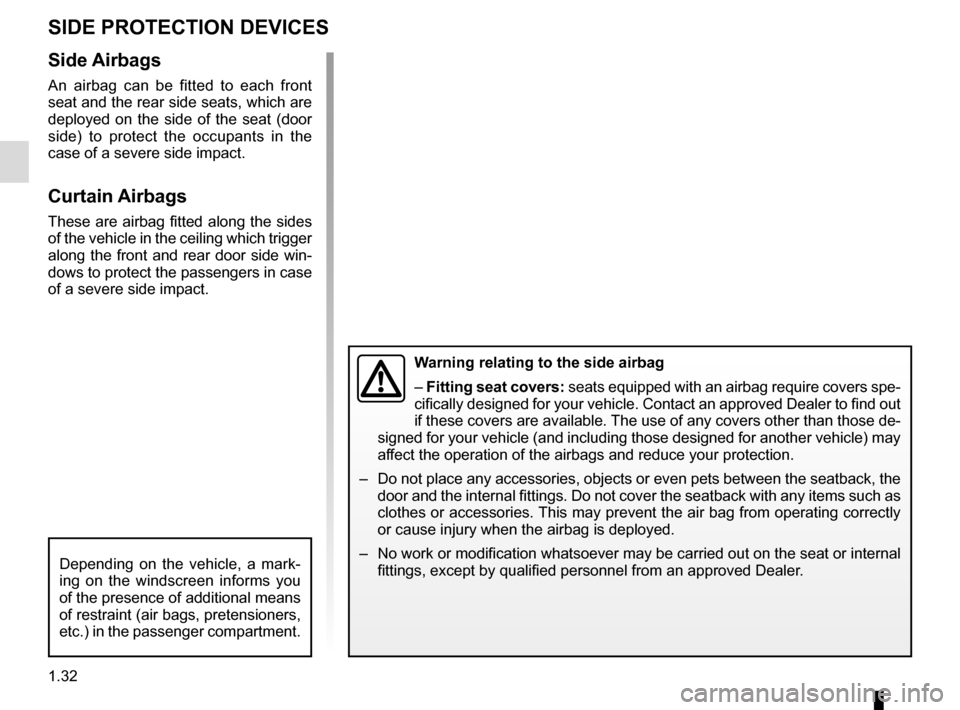 RENAULT KADJAR 2016 1.G Owners Manual 1.32
Side Airbags
An airbag can be fitted to each front 
seat and the rear side seats, which are 
deployed on the side of the seat (door 
side) to protect the occupants in the 
case of a severe side i