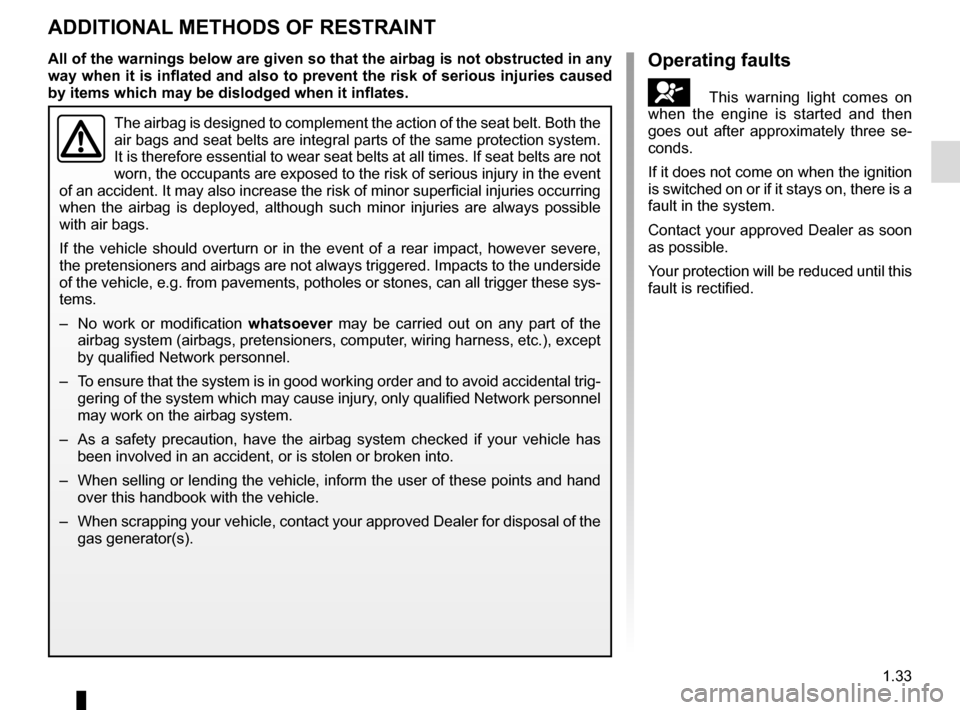 RENAULT KADJAR 2016 1.G Owners Manual 1.33
ADDITIONAL METHODS OF RESTRAINT
The airbag is designed to complement the action of the seat belt. Both t\
he 
air bags and seat belts are integral parts of the same protection system\
. 
It is th