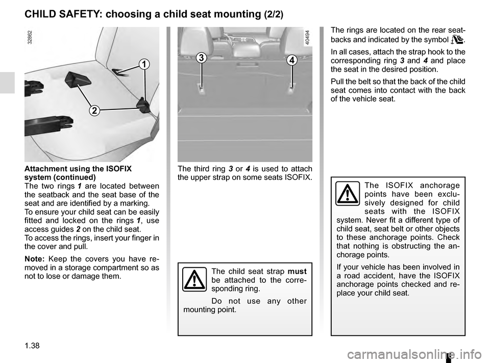 RENAULT KADJAR 2016 1.G Service Manual 1.38
CHILD SAFETY: choosing a child seat mounting (2/2)
3
The third ring 3 or 4 is used to attach 
the upper strap on some seats ISOFIX.
The ISOFIX anchorage 
points have been exclu-
sively designed f